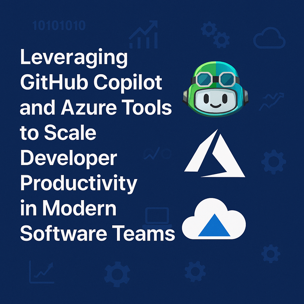 Leveraging GitHub Copilot and Azure Tools to Scale Developer Productivity in Modern Software Teams